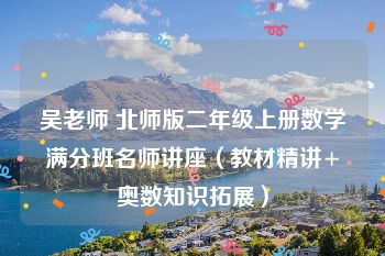 吴老师 北师版二年级上册数学满分班名师讲座（教材精讲+奥数知识拓展）