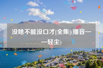 没啥不能没口才[全集](播音——轻尘)