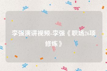 李强演讲视频-李强《职场26项修炼》