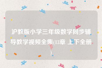 沪教版小学三年级数学同步辅导教学视频全集(13章 上下全册)