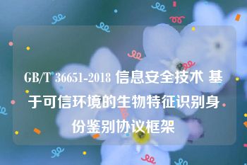 GB/T 36651-2018 信息安全技术 基于可信环境的生物特征识别身份鉴别协议框架