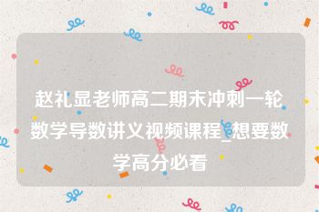 赵礼显老师高二期末冲刺一轮数学导数讲义视频课程_想要数学高分必看