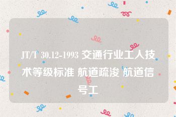 JT/T 30.12-1993 交通行业工人技术等级标准 航道疏浚 航道信号工