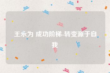 王永为 成功阶梯-转变源于自我