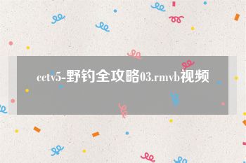cctv5-野钓全攻略03.rmvb视频