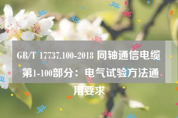 GB/T 17737.100-2018 同轴通信电缆 第1-100部分：电气试验方法通用要求