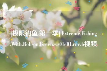 [极限钓鱼.第一季].Extreme.Fishing.With.Robson.Green.-.s01e01.rmvb视频