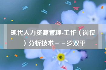现代人力资源管理-工作（岗位）分析技术－－罗双平