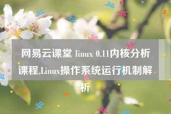 网易云课堂 linux 0.11内核分析课程,Linux操作系统运行机制解析