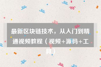 最新区块链技术，从入门到精通视频教程（视频+源码+工具）