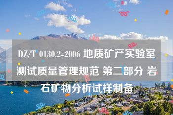 DZ/T 0130.2-2006 地质矿产实验室测试质量管理规范 第二部分 岩石矿物分析试样制备