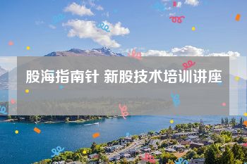 股海指南针 新股技术培训讲座