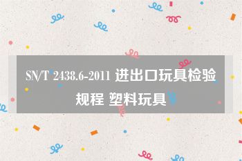 SN/T 2438.6-2011 进出口玩具检验规程 塑料玩具