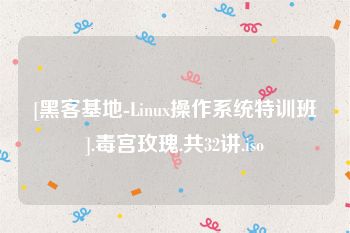 [黑客基地-Linux操作系统特训班].毒宫玫瑰.共32讲.iso
