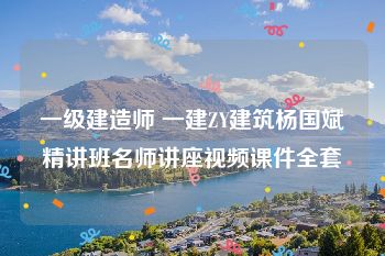 一级建造师 一建ZY建筑杨国斌精讲班名师讲座视频课件全套