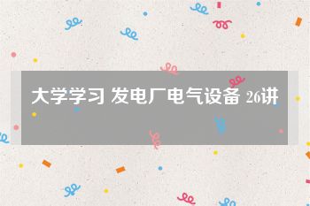 大学学习 发电厂电气设备 26讲