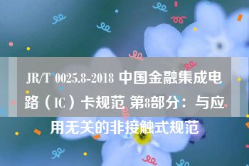 JR/T 0025.8-2018 中国金融集成电路（IC）卡规范 第8部分：与应用无关的非接触式规范