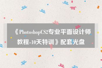 《PhotoshopCS2专业平面设计师教程-10天特训》配套光盘