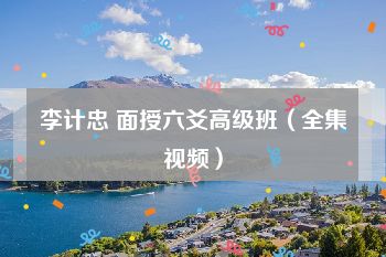 李计忠 面授六爻高级班（全集视频）