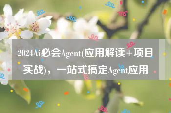 2024Ai必会Agent(应用解读+项目实战)，一站式搞定Agent应用