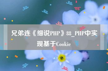 兄弟连《细说PHP》88_PHP中实现基于Cookie