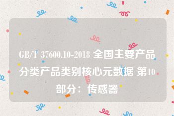 GB/T 37600.10-2018 全国主要产品分类产品类别核心元数据 第10部分：传感器