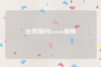台湾海钓6.rmvb视频