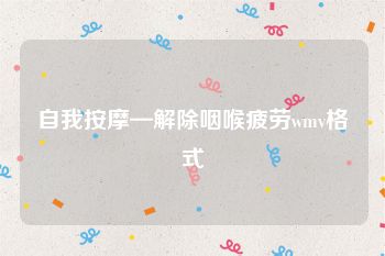 自我按摩—解除咽喉疲劳wmv格式