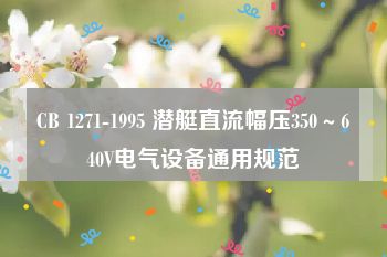 CB 1271-1995 潜艇直流幅压350～640V电气设备通用规范