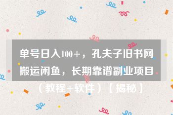 单号日入100+，孔夫子旧书网搬运闲鱼，长期靠谱副业项目（教程+软件）【揭秘】