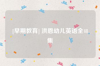 [早期教育] 洪恩幼儿英语全48集