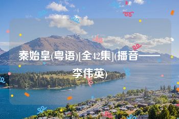 秦始皇(粤语)[全42集](播音——李伟英)
