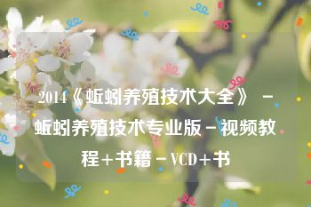 2014《蚯蚓养殖技术大全》 －蚯蚓养殖技术专业版－视频教程+书籍－VCD+书