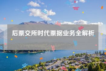 后票交所时代票据业务全解析