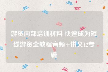 游资内部培训材料 快速成为短线游资全教程音频+讲义12专辑