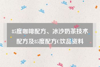 85度咖啡配方、冰沙奶茶技术配方及85度配方C饮品资料