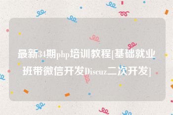 最新34期php培训教程[基础就业班带微信开发Discuz二次开发]