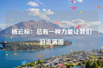 杨云标：总有一种力量让我们泪流满面