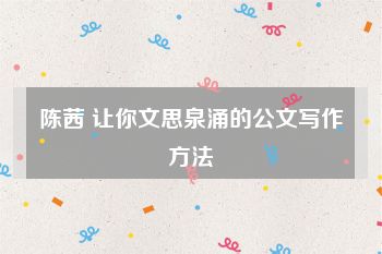 陈茜 让你文思泉涌的公文写作方法