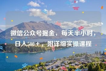 微信公众号掘金，每天半小时，日入500＋，附详细实操课程