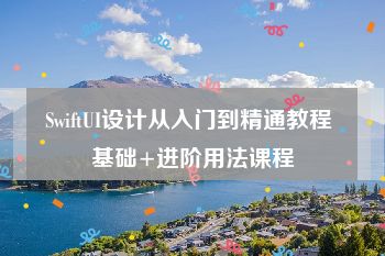 SwiftUI设计从入门到精通教程 基础+进阶用法课程