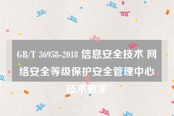 GB/T 36958-2018 信息安全技术 网络安全等级保护安全管理中心技术要求