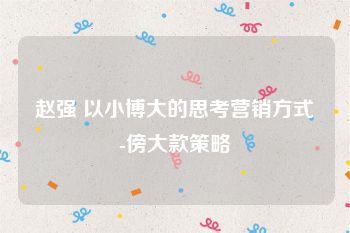 赵强 以小博大的思考营销方式-傍大款策略