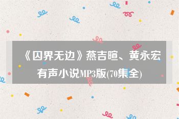 《囚界无边》燕吉暄、黄永宏有声小说MP3版(70集全)
