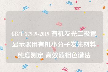 GB/T 37949-2019 有机发光二极管显示器用有机小分子发光材料纯度测定 高效液相色谱法