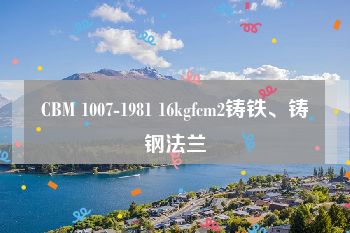 CBM 1007-1981 16kgfcm2铸铁、铸钢法兰
