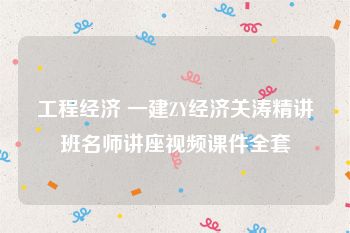 工程经济 一建ZY经济关涛精讲班名师讲座视频课件全套