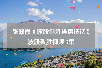 张翠霞《波段制胜操盘技法》波段致胜视频 7集