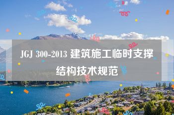 JGJ 300-2013 建筑施工临时支撑结构技术规范