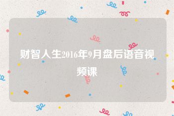 财智人生2016年9月盘后语音视频课